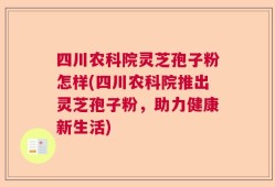 四川农科院灵芝孢子粉怎样(四川农科院推出灵芝孢子粉，助力健康新生活)