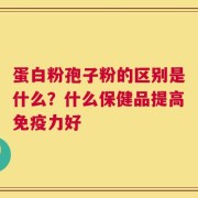 蛋白粉孢子粉的区别是什么？什么保健品提高免疫力好