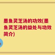墨鱼灵芝汤的功效(墨鱼灵芝汤的益处与功效简介)