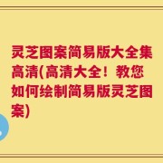 灵芝图案简易版大全集高清(高清大全！教您如何绘制简易版灵芝图案)