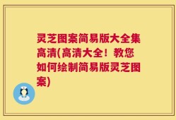 灵芝图案简易版大全集高清(高清大全！教您如何绘制简易版灵芝图案)