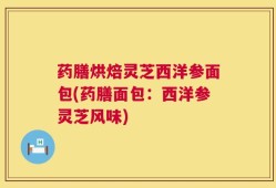 药膳烘焙灵芝西洋参面包(药膳面包：西洋参灵芝风味)