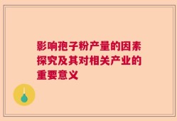 影响孢子粉产量的因素探究及其对相关产业的重要意义