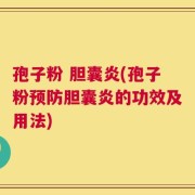 孢子粉 胆囊炎(孢子粉预防胆囊炎的功效及用法)