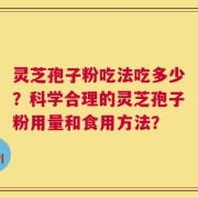 灵芝孢子粉吃法吃多少？科学合理的灵芝孢子粉用量和食用方法？
