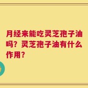 月经来能吃灵芝孢子油吗？灵芝孢子油有什么作用？