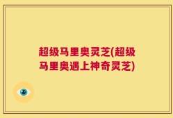 超级马里奥灵芝(超级马里奥遇上神奇灵芝)