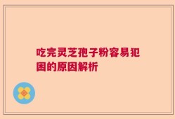 吃完灵芝孢子粉容易犯困的原因解析