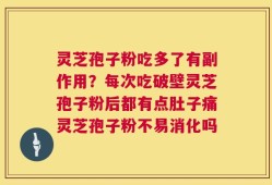 灵芝孢子粉吃多了有副作用？每次吃破壁灵芝孢子粉后都有点肚子痛灵芝孢子粉不易消化吗