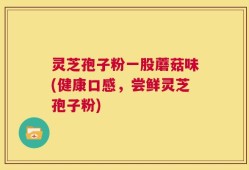灵芝孢子粉一股蘑菇味(健康口感，尝鲜灵芝孢子粉)