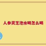人参灵芝泡水喝怎么喝
