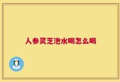 人参灵芝泡水喝怎么喝