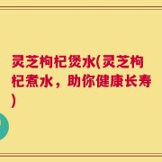 灵芝枸杞煲水(灵芝枸杞煮水，助你健康长寿)