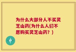 为什么大部分人不买灵芝山药(为什么人们不愿购买灵芝山药？)