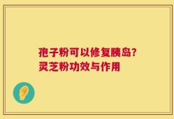 孢子粉可以修复胰岛？灵芝粉功效与作用