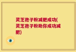 灵芝孢子粉减肥成功(灵芝孢子粉助你成功减肥)