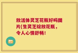 放活体灵芝花瓶好吗图片(生灵芝绽放花瓶，令人心情舒畅！
