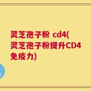 灵芝孢子粉 cd4(灵芝孢子粉提升CD4免疫力)