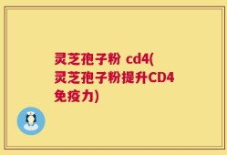 灵芝孢子粉 cd4(灵芝孢子粉提升CD4免疫力)