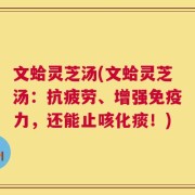 文蛤灵芝汤(文蛤灵芝汤：抗疲劳、增强免疫力，还能止咳化痰！)