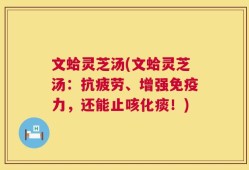 文蛤灵芝汤(文蛤灵芝汤：抗疲劳、增强免疫力，还能止咳化痰！)
