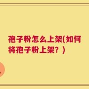 孢子粉怎么上架(如何将孢子粉上架？)