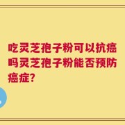 吃灵芝孢子粉可以抗癌吗灵芝孢子粉能否预防癌症？