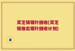 灵芝镇钼针回收(灵芝镇推出钼针回收计划)