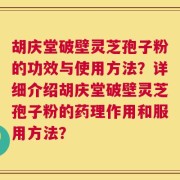 胡庆堂破壁灵芝孢子粉的功效与使用方法？详细介绍胡庆堂破壁灵芝孢子粉的药理作用和服用方法？