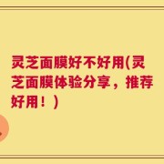 灵芝面膜好不好用(灵芝面膜体验分享，推荐好用！)