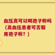 血压高可以喝孢子粉吗 (高血压患者可否服用孢子粉？)