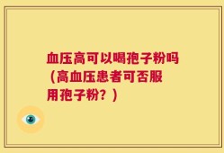 血压高可以喝孢子粉吗 (高血压患者可否服用孢子粉？)