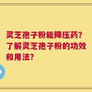 灵芝孢子粉能降压药？了解灵芝孢子粉的功效和用法？