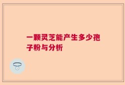 一颗灵芝能产生多少孢子粉与分析