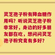 灵芝孢子粉有降血糖作用吗？听说灵芝孢子粉非常好，身边的好多朋友都在吃，想问问灵芝孢子粉究竟有多好？