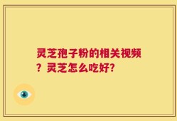 灵芝孢子粉的相关视频？灵芝怎么吃好？