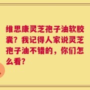 维思康灵芝孢子油软胶囊？我记得人家说灵芝孢子油不错的，你们怎么看？