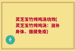 灵芝玉竹炖鸡汤功效(灵芝玉竹炖鸡汤：滋补身体、强健免疫)
