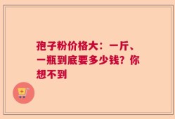 孢子粉价格大：一斤、一瓶到底要多少钱？你想不到