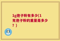 1g孢子粉有多少(1克孢子粉的重量是多少？)