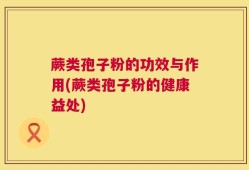 蕨类孢子粉的功效与作用(蕨类孢子粉的健康益处)