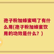 孢子粉加蜂蜜喝了有什么用(孢子粉加蜂蜜饮用的功效是什么？)