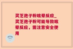 灵芝孢子粉眩晕反应_灵芝孢子粉可能导致眩晕反应，需注意安全使用