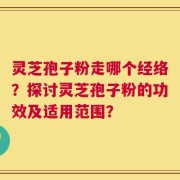灵芝孢子粉走哪个经络？探讨灵芝孢子粉的功效及适用范围？