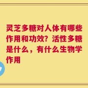 灵芝多糖对人体有哪些作用和功效？活性多糖是什么，有什么生物学作用