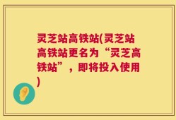 灵芝站高铁站(灵芝站高铁站更名为“灵芝高铁站”，即将投入使用)