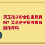 灵芝孢子粉会伤害肠胃吗？灵芝孢子粉胶囊有副作用吗