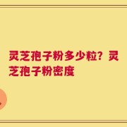 灵芝孢子粉多少粒？灵芝孢子粉密度