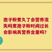 孢子粉煮久了会营养流失吗煮孢子粉时间过长会影响其营养含量吗？