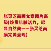 张灵芝面膜文案图片高级(焕发肌肤活力，尽显自然美——张灵芝面膜完美呈现)